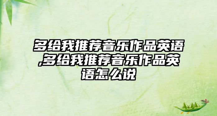 多給我推薦音樂(lè)作品英語(yǔ),多給我推薦音樂(lè)作品英語(yǔ)怎么說(shuō)