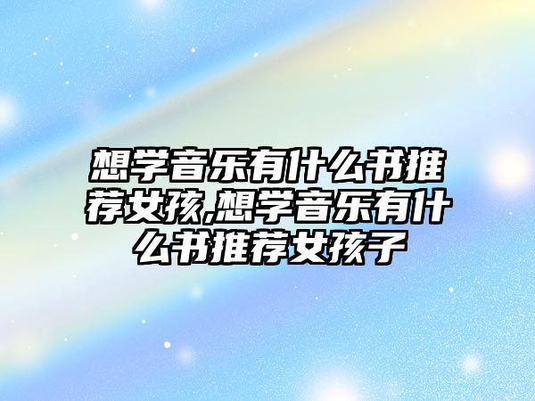 想學音樂有什么書推薦女孩,想學音樂有什么書推薦女孩子