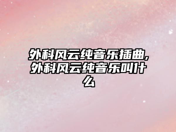 外科風云純音樂插曲,外科風云純音樂叫什么