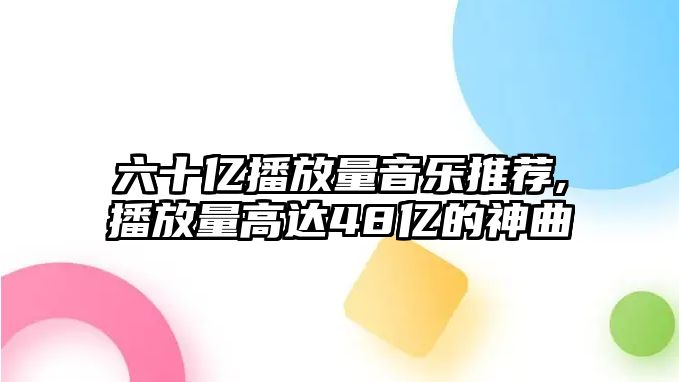 六十億播放量音樂推薦,播放量高達48億的神曲