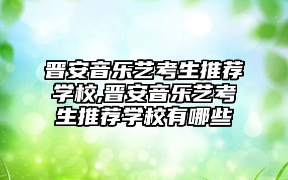 晉安音樂藝考生推薦學(xué)校,晉安音樂藝考生推薦學(xué)校有哪些