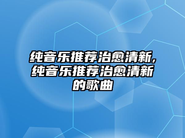 純音樂推薦治愈清新,純音樂推薦治愈清新的歌曲