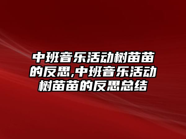 中班音樂活動樹苗苗的反思,中班音樂活動樹苗苗的反思總結(jié)