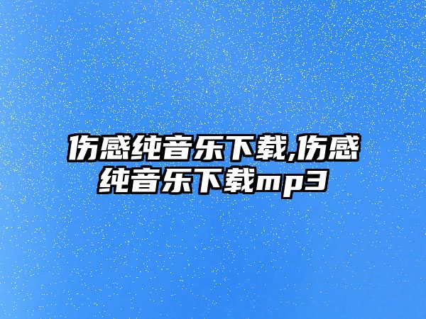 傷感純音樂下載,傷感純音樂下載mp3