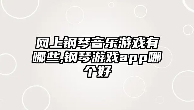 網上鋼琴音樂游戲有哪些,鋼琴游戲app哪個好