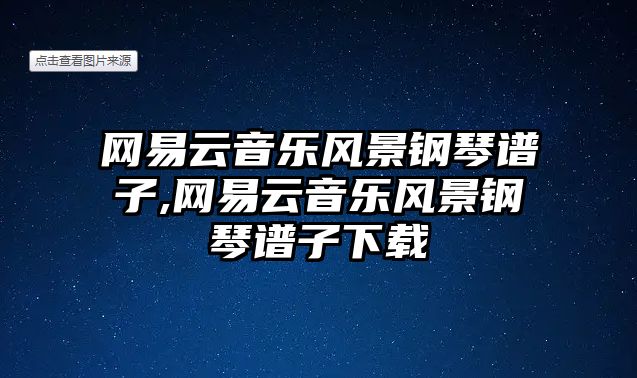 網(wǎng)易云音樂風(fēng)景鋼琴譜子,網(wǎng)易云音樂風(fēng)景鋼琴譜子下載