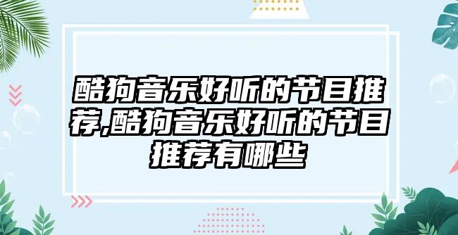 酷狗音樂好聽的節目推薦,酷狗音樂好聽的節目推薦有哪些