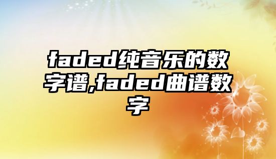 faded純音樂的數(shù)字譜,faded曲譜數(shù)字