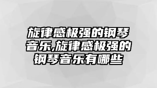 旋律感極強的鋼琴音樂,旋律感極強的鋼琴音樂有哪些