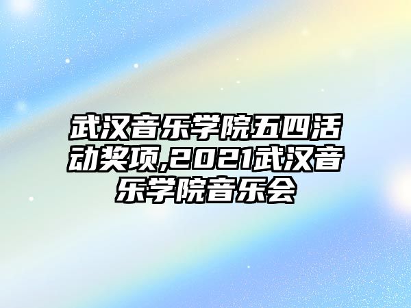 武漢音樂學院五四活動獎項,2021武漢音樂學院音樂會