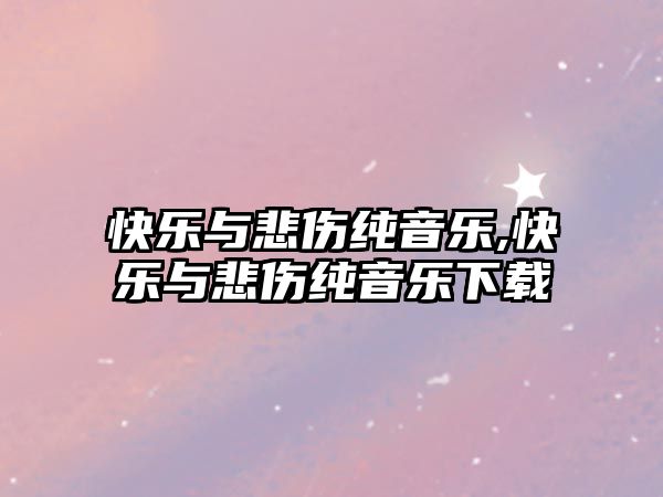 快樂與悲傷純音樂,快樂與悲傷純音樂下載