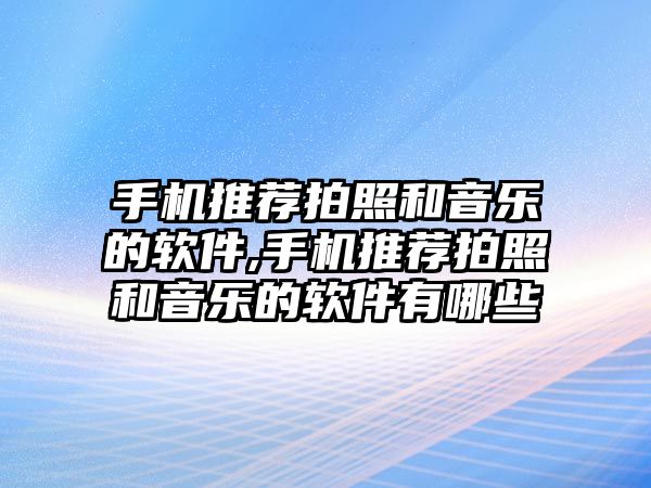 手機(jī)推薦拍照和音樂的軟件,手機(jī)推薦拍照和音樂的軟件有哪些