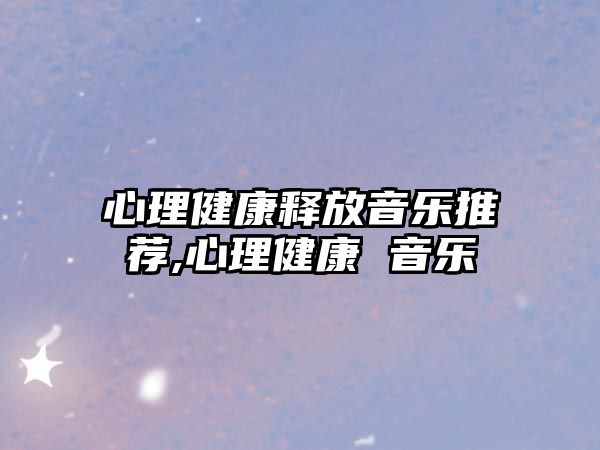 心理健康釋放音樂推薦,心理健康 音樂