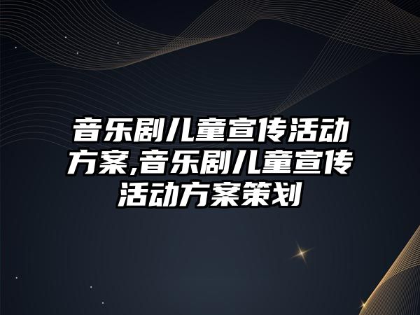 音樂劇兒童宣傳活動方案,音樂劇兒童宣傳活動方案策劃