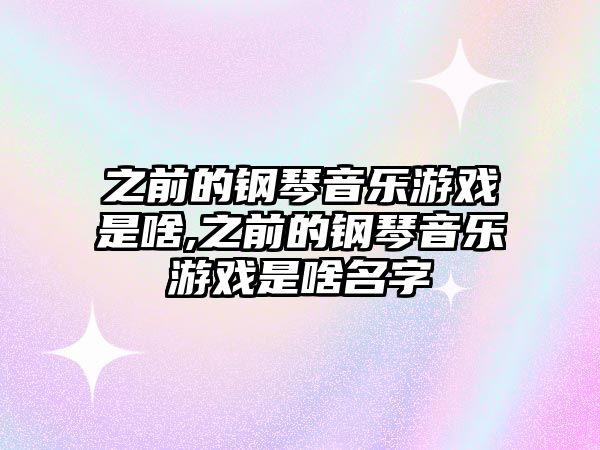 之前的鋼琴音樂(lè)游戲是啥,之前的鋼琴音樂(lè)游戲是啥名字