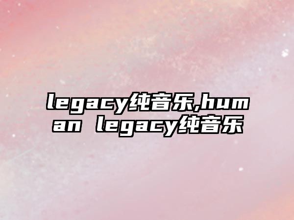 legacy純音樂,human legacy純音樂