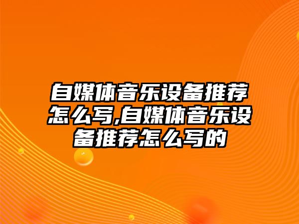 自媒體音樂設備推薦怎么寫,自媒體音樂設備推薦怎么寫的