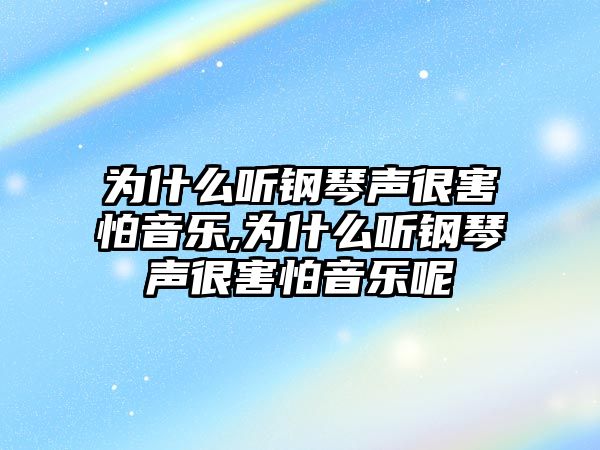 為什么聽鋼琴聲很害怕音樂,為什么聽鋼琴聲很害怕音樂呢