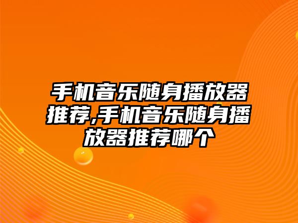 手機音樂隨身播放器推薦,手機音樂隨身播放器推薦哪個