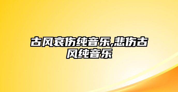 古風哀傷純音樂,悲傷古風純音樂