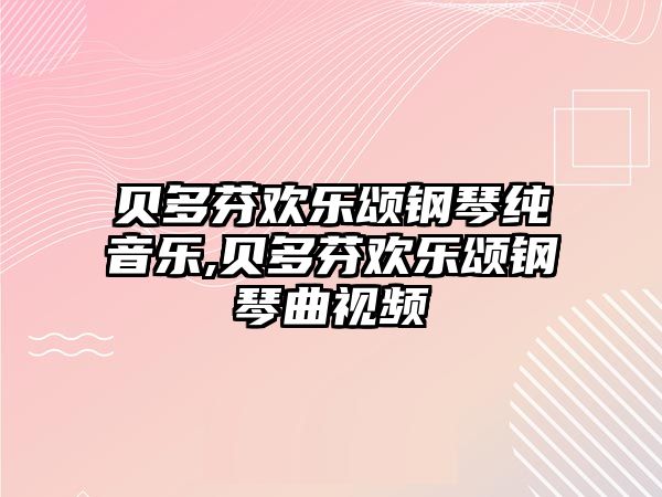 貝多芬歡樂頌鋼琴純音樂,貝多芬歡樂頌鋼琴曲視頻