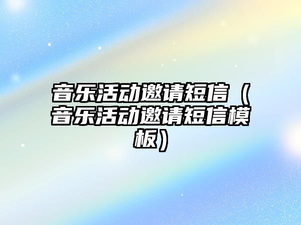 音樂活動邀請短信（音樂活動邀請短信模板）