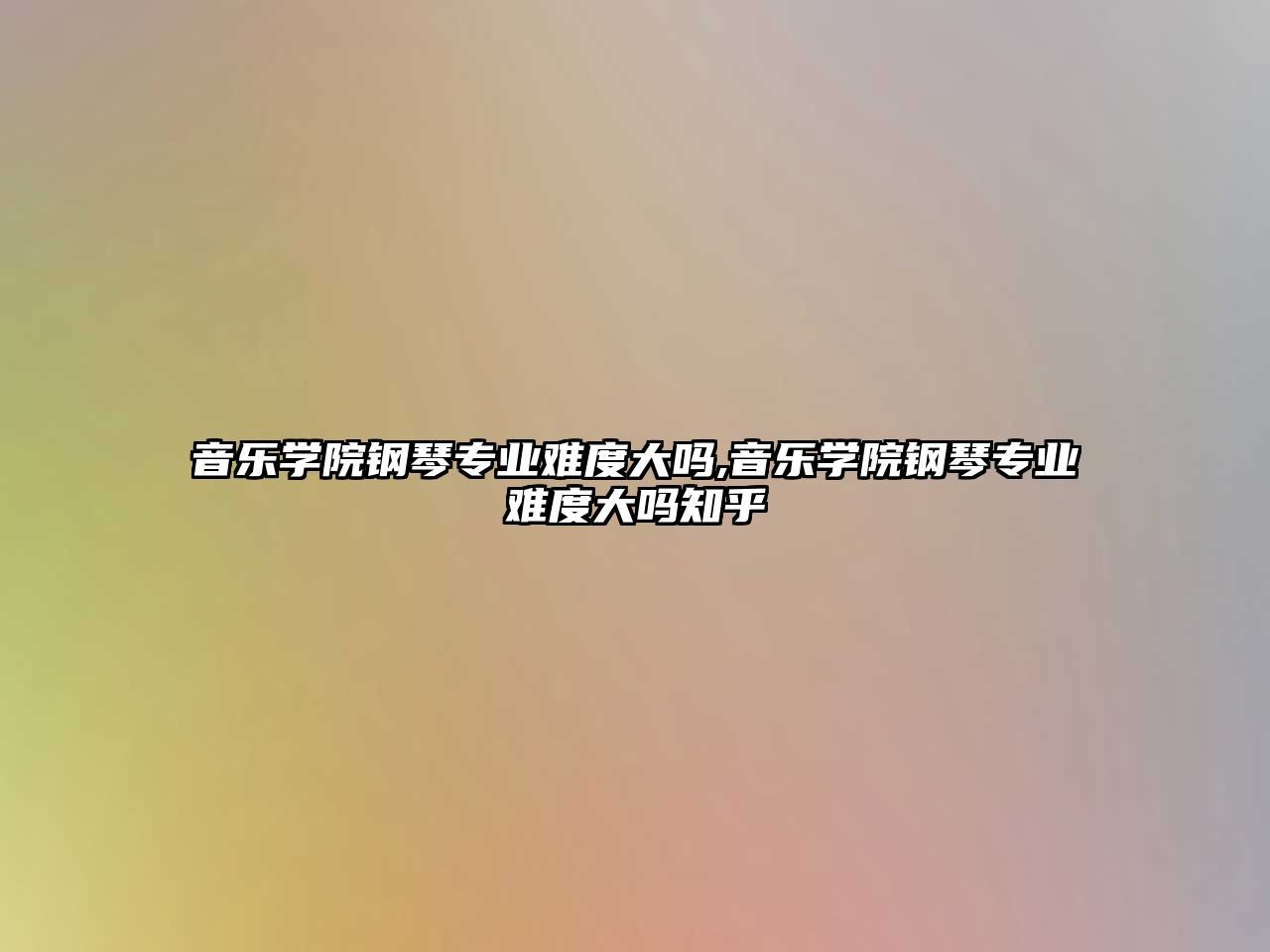 音樂學院鋼琴專業難度大嗎,音樂學院鋼琴專業難度大嗎知乎