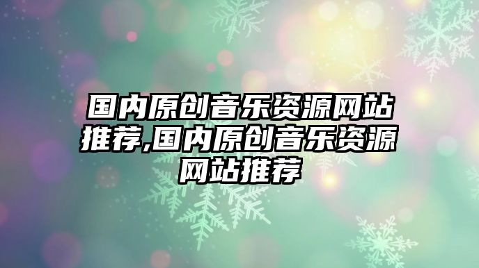 國內原創音樂資源網站推薦,國內原創音樂資源網站推薦