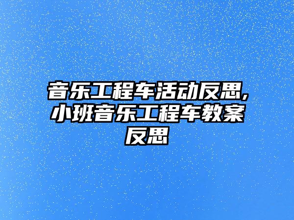 音樂工程車活動反思,小班音樂工程車教案反思