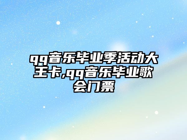 qq音樂畢業季活動大王卡,qq音樂畢業歌會門票