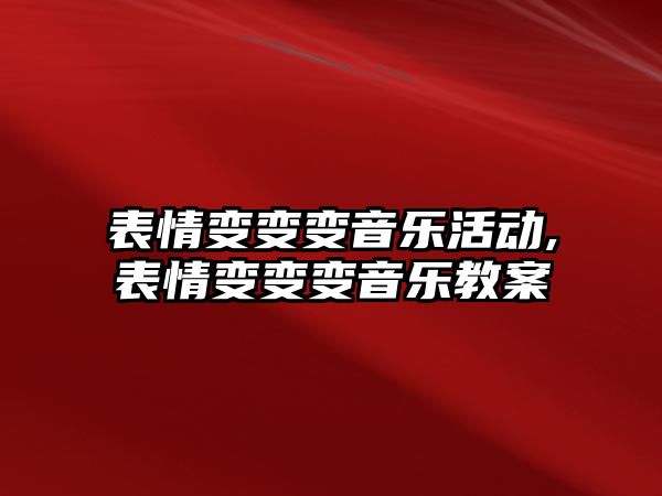 表情變變變音樂活動,表情變變變音樂教案