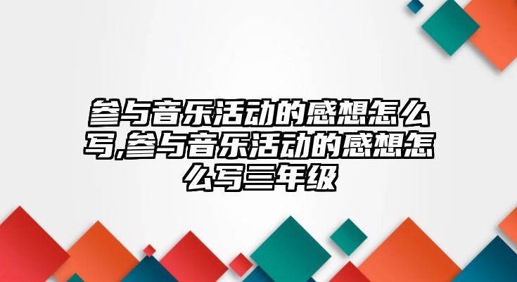 參與音樂活動的感想怎么寫,參與音樂活動的感想怎么寫三年級