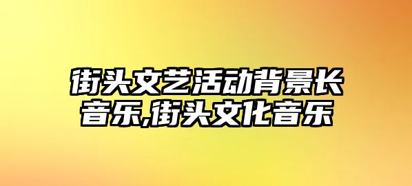 街頭文藝活動背景長音樂,街頭文化音樂