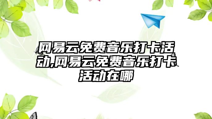 網易云免費音樂打卡活動,網易云免費音樂打卡活動在哪