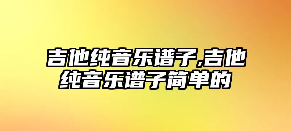 吉他純音樂譜子,吉他純音樂譜子簡單的