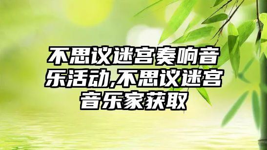 不思議迷宮奏響音樂活動,不思議迷宮音樂家獲取