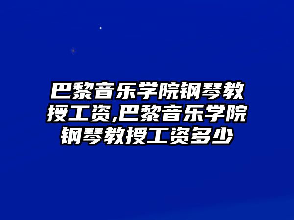 巴黎音樂學院鋼琴教授工資,巴黎音樂學院鋼琴教授工資多少