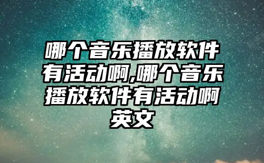 哪個音樂播放軟件有活動啊,哪個音樂播放軟件有活動啊英文