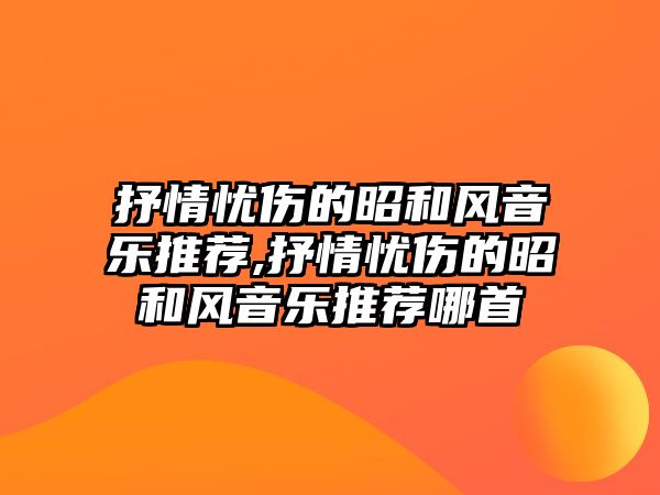 抒情憂傷的昭和風音樂推薦,抒情憂傷的昭和風音樂推薦哪首