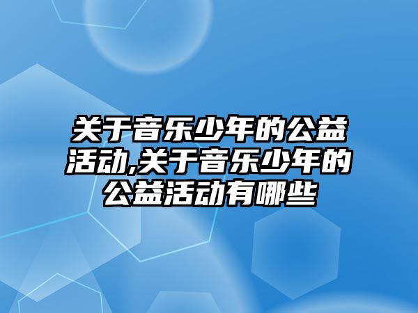 關于音樂少年的公益活動,關于音樂少年的公益活動有哪些