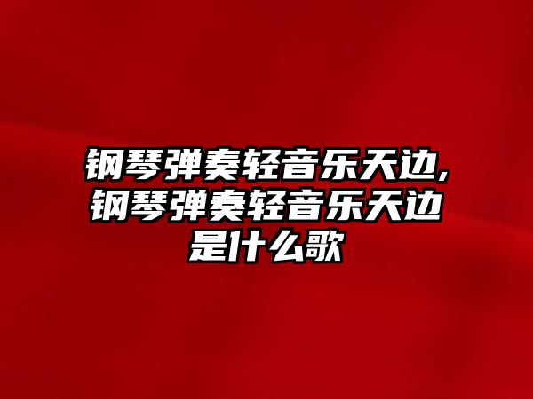 鋼琴?gòu)椬噍p音樂天邊,鋼琴?gòu)椬噍p音樂天邊是什么歌