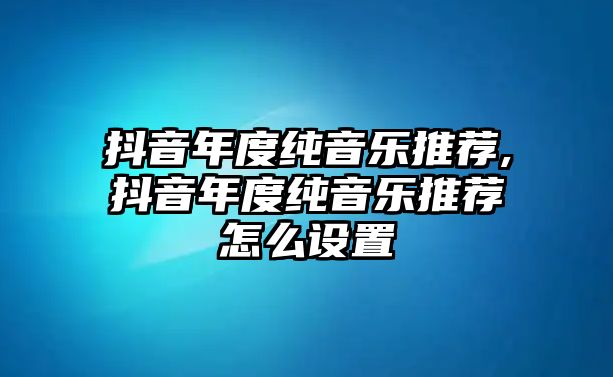 抖音年度純音樂推薦,抖音年度純音樂推薦怎么設(shè)置