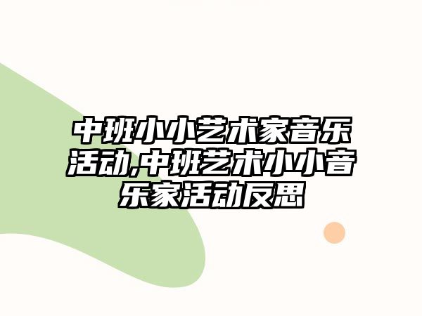 中班小小藝術家音樂活動,中班藝術小小音樂家活動反思