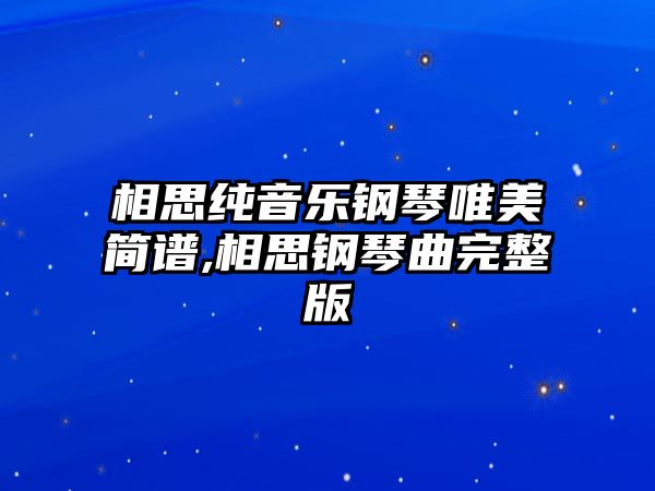 相思純音樂鋼琴唯美簡譜,相思鋼琴曲完整版