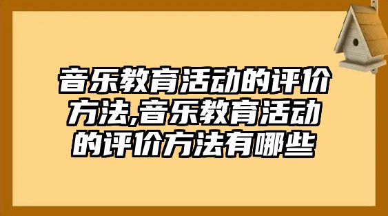 音樂教育活動的評價方法,音樂教育活動的評價方法有哪些