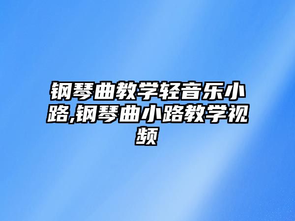 鋼琴曲教學輕音樂小路,鋼琴曲小路教學視頻