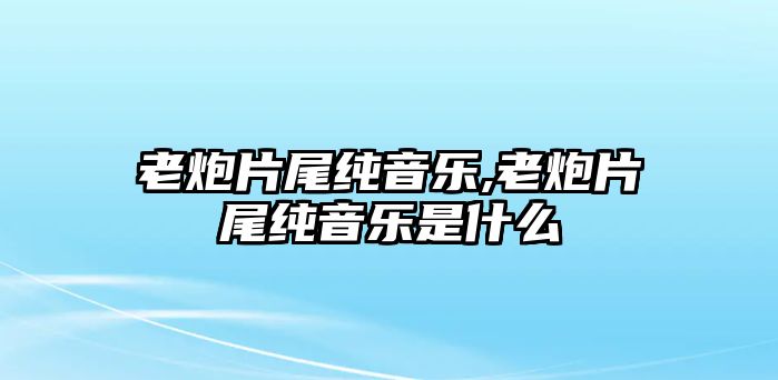 老炮片尾純音樂,老炮片尾純音樂是什么