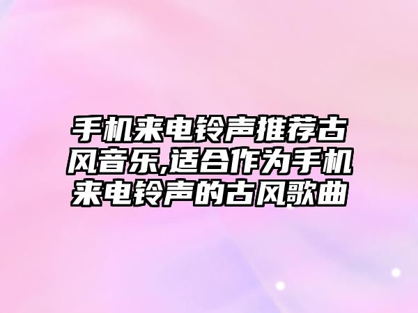 手機來電鈴聲推薦古風音樂,適合作為手機來電鈴聲的古風歌曲