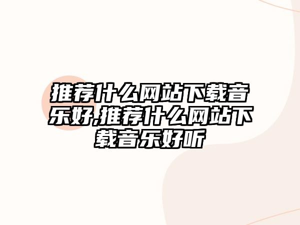 推薦什么網站下載音樂好,推薦什么網站下載音樂好聽