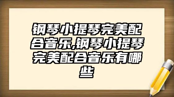 鋼琴小提琴完美配合音樂,鋼琴小提琴完美配合音樂有哪些